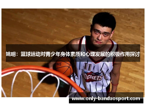 姚明：篮球运动对青少年身体素质和心理发展的积极作用探讨