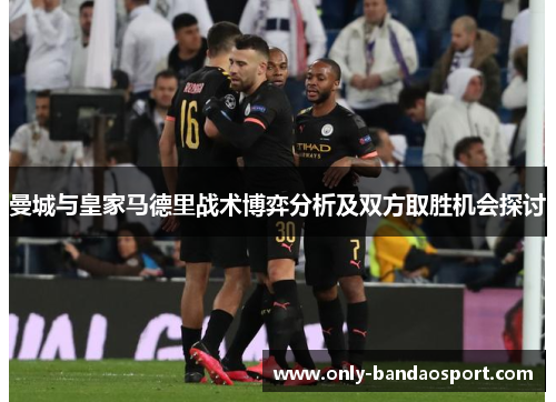 曼城与皇家马德里战术博弈分析及双方取胜机会探讨