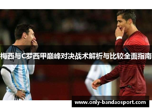梅西与C罗西甲巅峰对决战术解析与比较全面指南