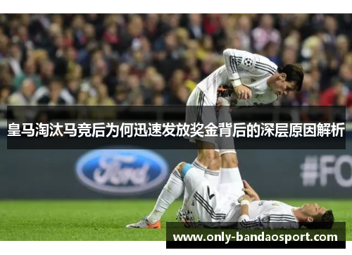 皇马淘汰马竞后为何迅速发放奖金背后的深层原因解析