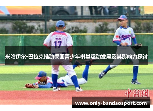 米哈伊尔·巴拉克推动德国青少年棋类运动发展及其影响力探讨