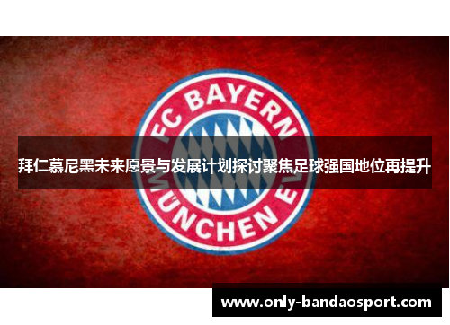 拜仁慕尼黑未来愿景与发展计划探讨聚焦足球强国地位再提升