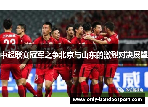 中超联赛冠军之争北京与山东的激烈对决展望