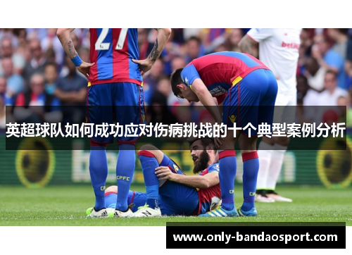 英超球队如何成功应对伤病挑战的十个典型案例分析