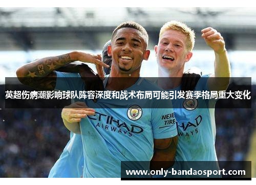 英超伤病潮影响球队阵容深度和战术布局可能引发赛季格局重大变化