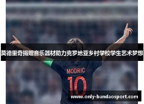 莫德里奇捐赠音乐器材助力克罗地亚乡村学校学生艺术梦想