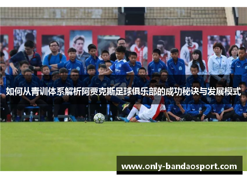 如何从青训体系解析阿贾克斯足球俱乐部的成功秘诀与发展模式