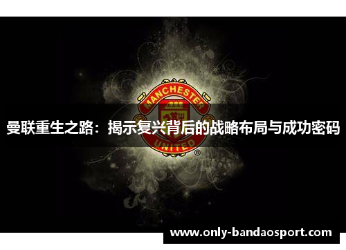曼联重生之路：揭示复兴背后的战略布局与成功密码