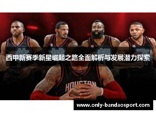 西甲新赛季新星崛起之路全面解析与发展潜力探索