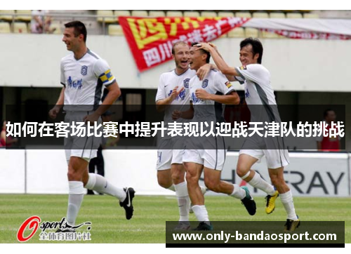 如何在客场比赛中提升表现以迎战天津队的挑战