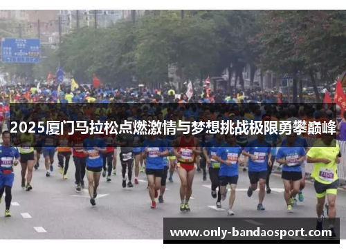 2025厦门马拉松点燃激情与梦想挑战极限勇攀巅峰