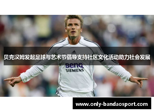 贝克汉姆发起足球与艺术节倡导支持社区文化活动助力社会发展