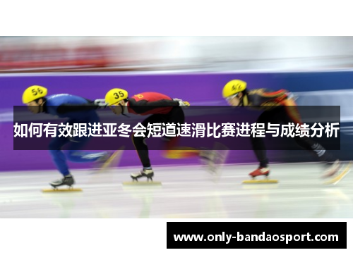 如何有效跟进亚冬会短道速滑比赛进程与成绩分析