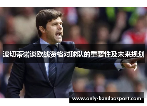 波切蒂诺谈欧战资格对球队的重要性及未来规划