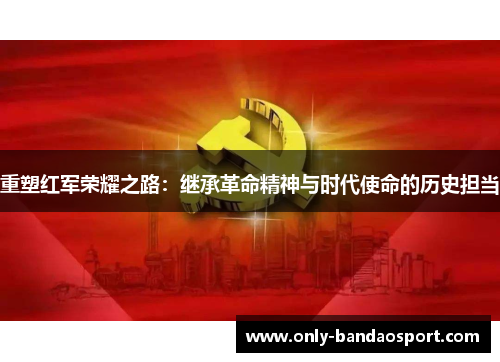 重塑红军荣耀之路：继承革命精神与时代使命的历史担当