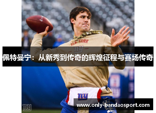 佩特曼宁：从新秀到传奇的辉煌征程与赛场传奇