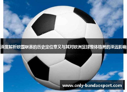 深度解析欧国联赛的历史定位意义与其对欧洲足球整体格局的深远影响