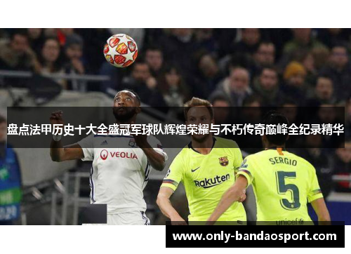 盘点法甲历史十大全盛冠军球队辉煌荣耀与不朽传奇巅峰全纪录精华 盘点法甲历史十大全盛冠军球队辉煌荣耀与不朽传奇巅峰全纪录精华